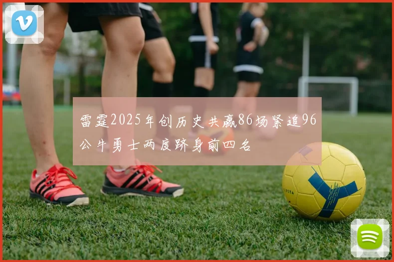 雷霆2025年创历史共赢86场紧追96公牛勇士两度跻身前四名