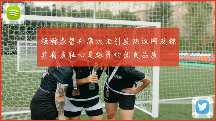 杨瀚森替补席流泪引发热议网友称其有羞耻心是球员的优良品质