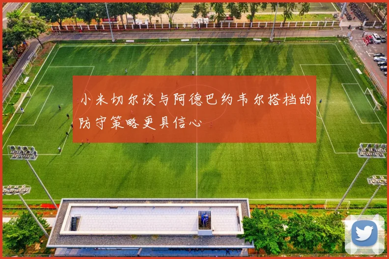 小米切尔谈与阿德巴约韦尔搭档的防守策略更具信心