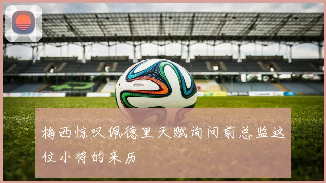 梅西惊叹佩德里天赋询问前总监这位小将的来历