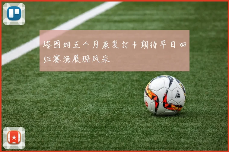 塔图姆五个月康复打卡期待早日回归赛场展现风采