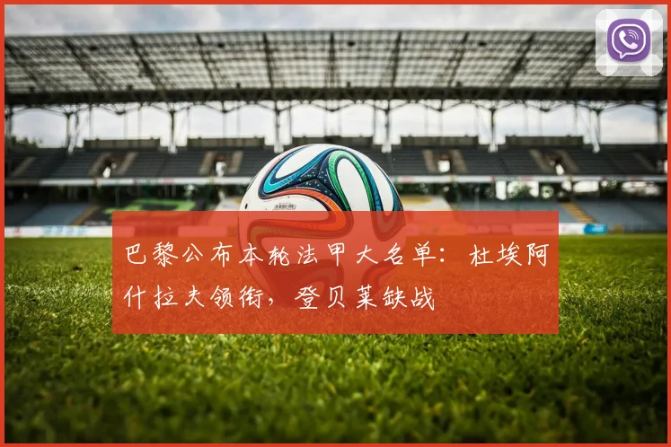 巴黎公布本轮法甲大名单：杜埃阿什拉夫领衔，登贝莱缺战