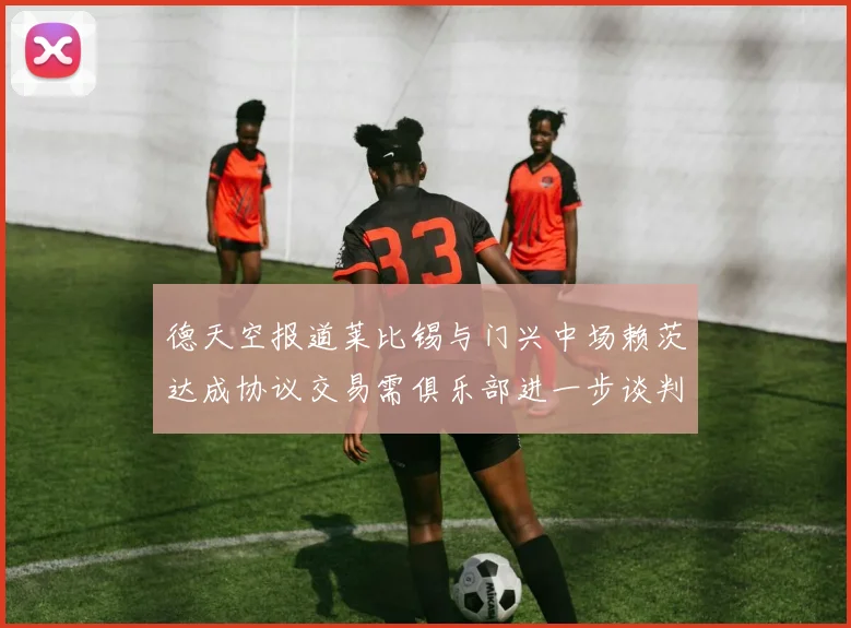 德天空报道莱比锡与门兴中场赖茨达成协议交易需俱乐部进一步谈判