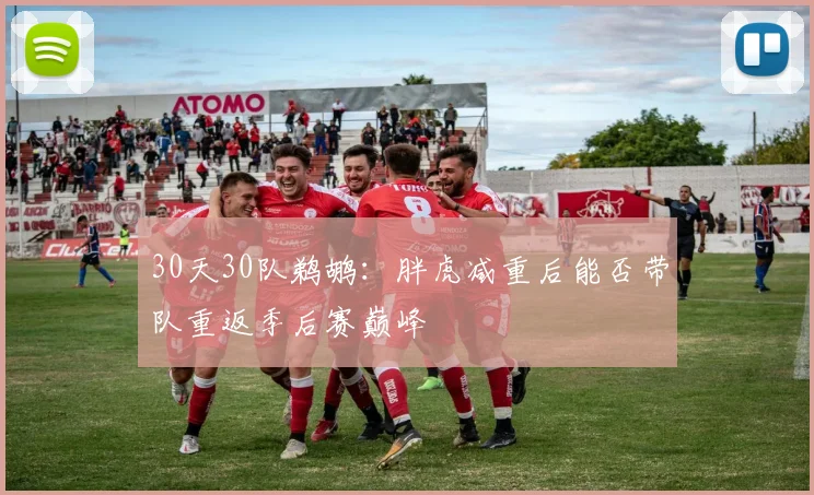 30天30队鹈鹕：胖虎减重后能否带队重返季后赛巅峰